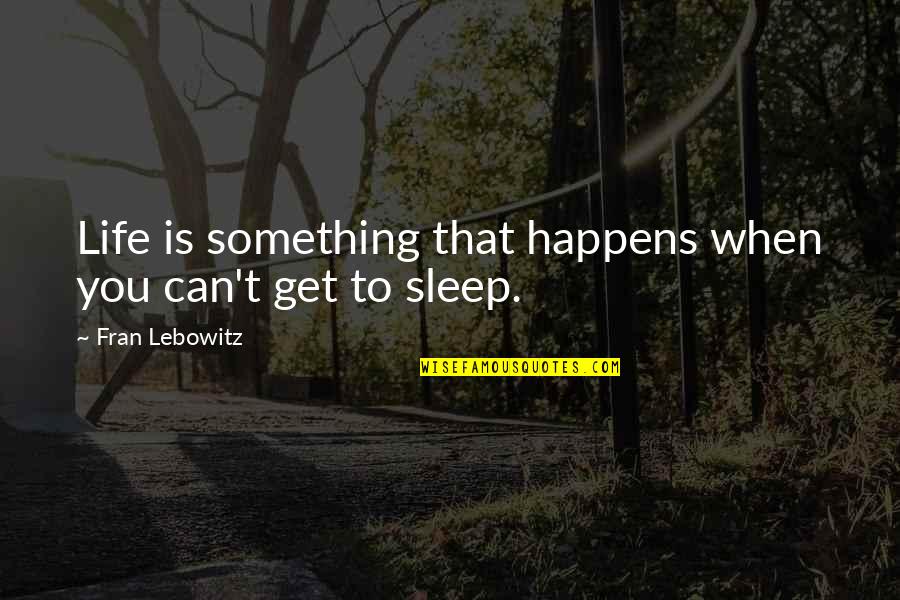T'sleep Quotes By Fran Lebowitz: Life is something that happens when you can't