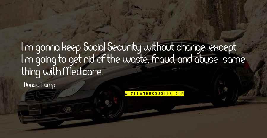 Tso Quotes By Donald Trump: I'm gonna keep Social Security without change, except