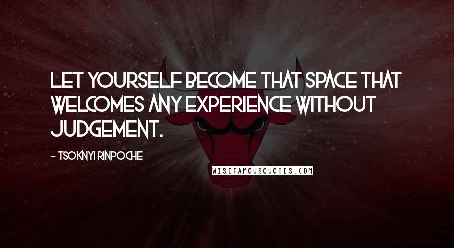 Tsoknyi Rinpoche quotes: Let yourself become that space that welcomes any experience without judgement.