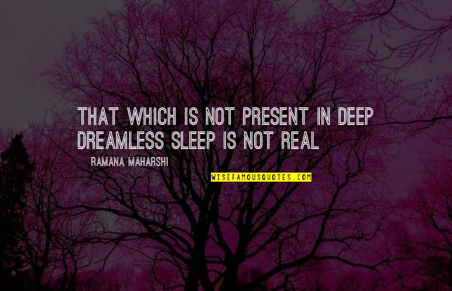 Tsolaki Quotes By Ramana Maharshi: That which is not present in deep dreamless Tsolaki Quotes By Ramana Maharshi: That which is not present in deep dreamless
