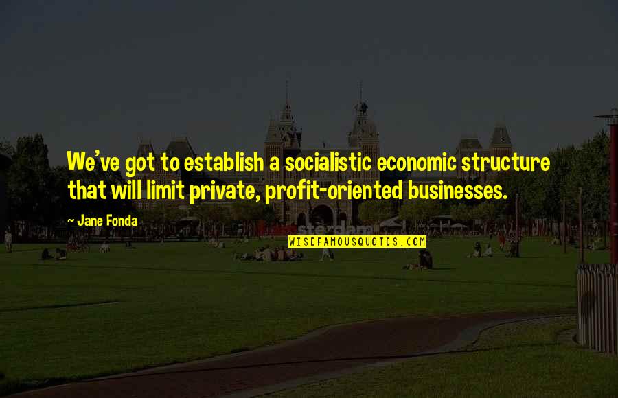 Tsolmon Peters Quotes By Jane Fonda: We've got to establish a socialistic economic structure
