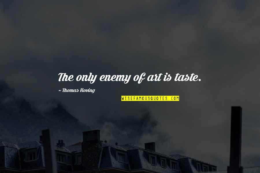 Tsoukalos Bodybuilding Quotes By Thomas Hoving: The only enemy of art is taste. Tsoukalos Bodybuilding Quotes By Thomas Hoving: The only enemy of art is taste.