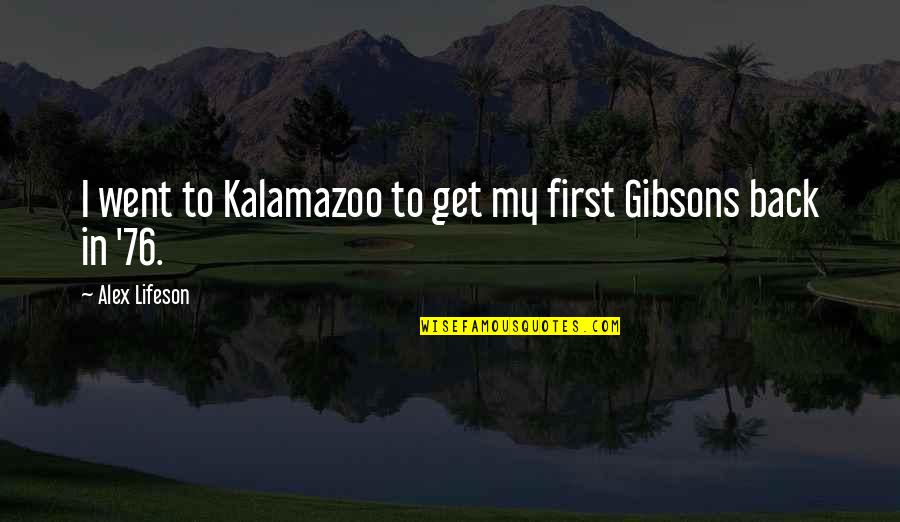 Tsoulis Quotes By Alex Lifeson: I went to Kalamazoo to get my first Tsoulis Quotes By Alex Lifeson: I went to Kalamazoo to get my first