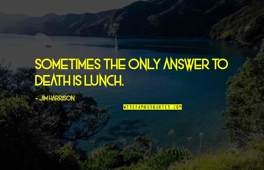 Tsoumas Quotes By Jim Harrison: Sometimes the only answer to death is lunch. Tsoumas Quotes By Jim Harrison: Sometimes the only answer to death is lunch.