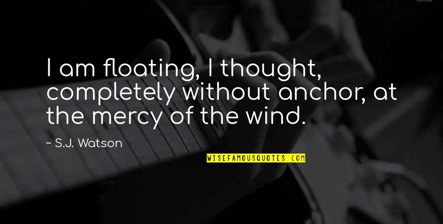 Tsoumas Quotes By S.J. Watson: I am floating, I thought, completely without anchor,