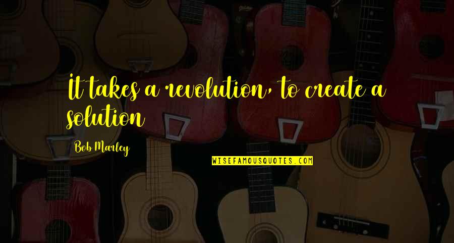 Tspettibone Quotes By Bob Marley: It takes a revolution, to create a solution Tspettibone Quotes By Bob Marley: It takes a revolution, to create a solution