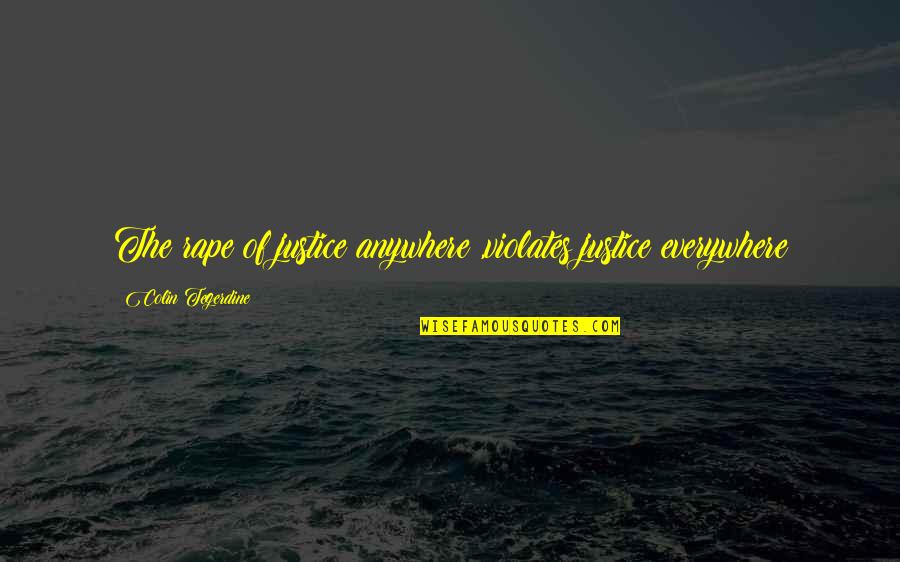Tsssss Quotes By Colin Tegerdine: The rape of justice anywhere ,violates justice everywhere