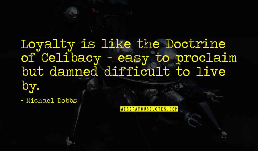Tsst Quotes By Michael Dobbs: Loyalty is like the Doctrine of Celibacy - Tsst Quotes By Michael Dobbs: Loyalty is like the Doctrine of Celibacy -