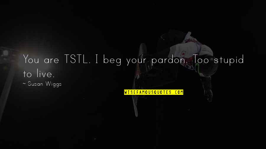 Tstl Quotes By Susan Wiggs: You are TSTL. I beg your pardon. Too