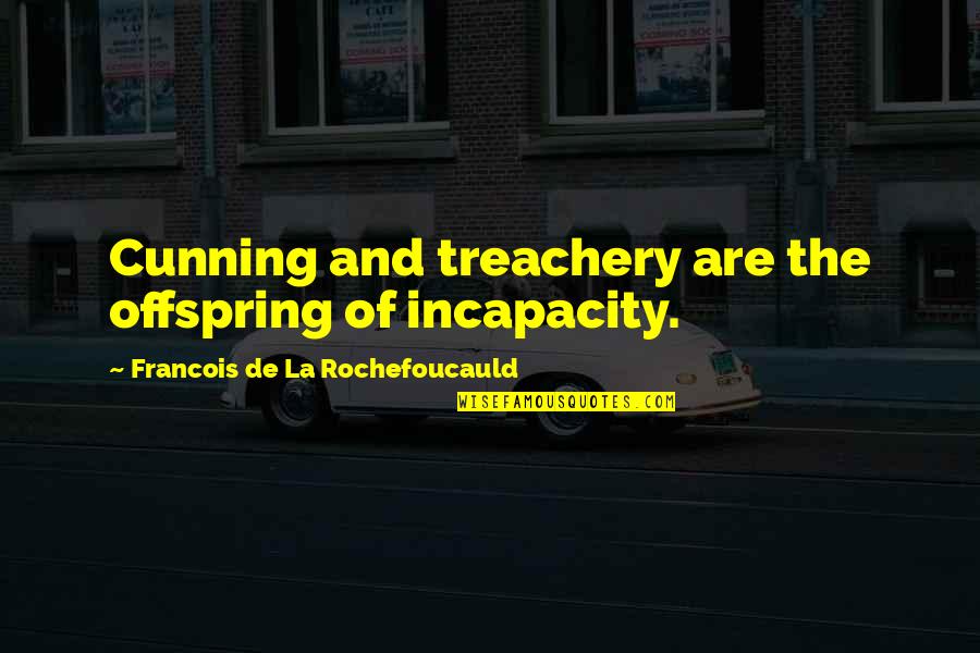 Tsu Tzu Quotes By Francois De La Rochefoucauld: Cunning and treachery are the offspring of incapacity. Tsu Tzu Quotes By Francois De La Rochefoucauld: Cunning and treachery are the offspring of incapacity.
