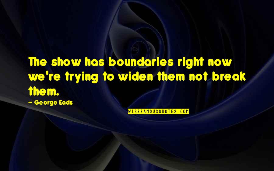 Tsuchida Douglas Quotes By George Eads: The show has boundaries right now we're trying