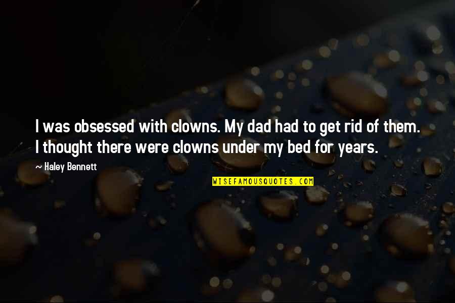 Tsuchikawa Bnha Quotes By Haley Bennett: I was obsessed with clowns. My dad had Tsuchikawa Bnha Quotes By Haley Bennett: I was obsessed with clowns. My dad had