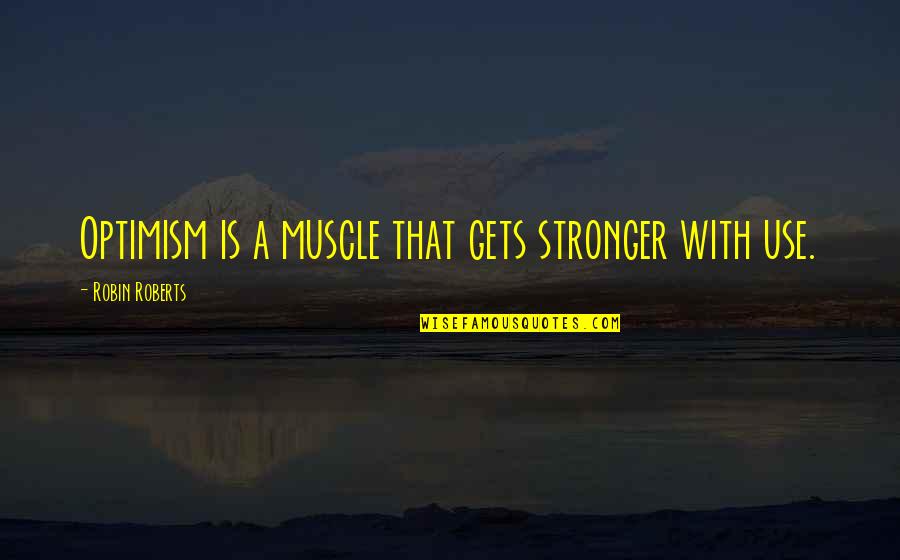 Tsuchiura Station Quotes By Robin Roberts: Optimism is a muscle that gets stronger with Tsuchiura Station Quotes By Robin Roberts: Optimism is a muscle that gets stronger with