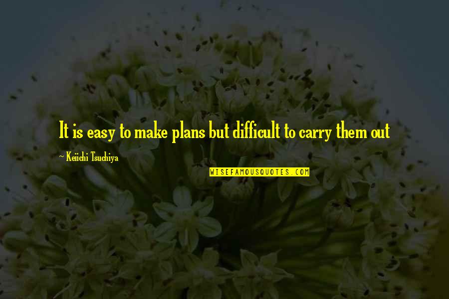 Tsuchiya Quotes By Keiichi Tsuchiya: It is easy to make plans but difficult Tsuchiya Quotes By Keiichi Tsuchiya: It is easy to make plans but difficult