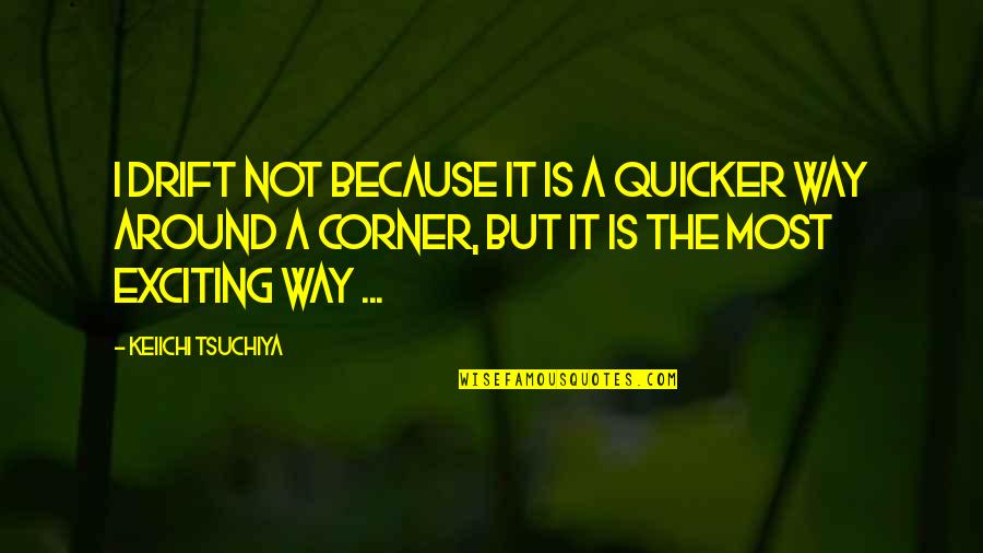 Tsuchiya Quotes By Keiichi Tsuchiya: I drift not because it is a quicker Tsuchiya Quotes By Keiichi Tsuchiya: I drift not because it is a quicker