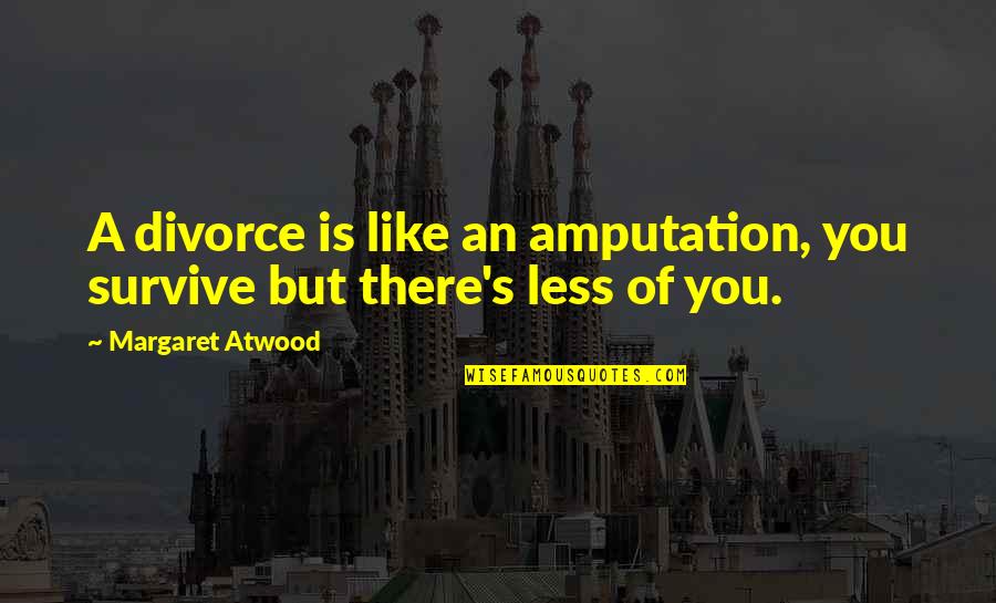 Tsuda Kenjiro Quotes By Margaret Atwood: A divorce is like an amputation, you survive
