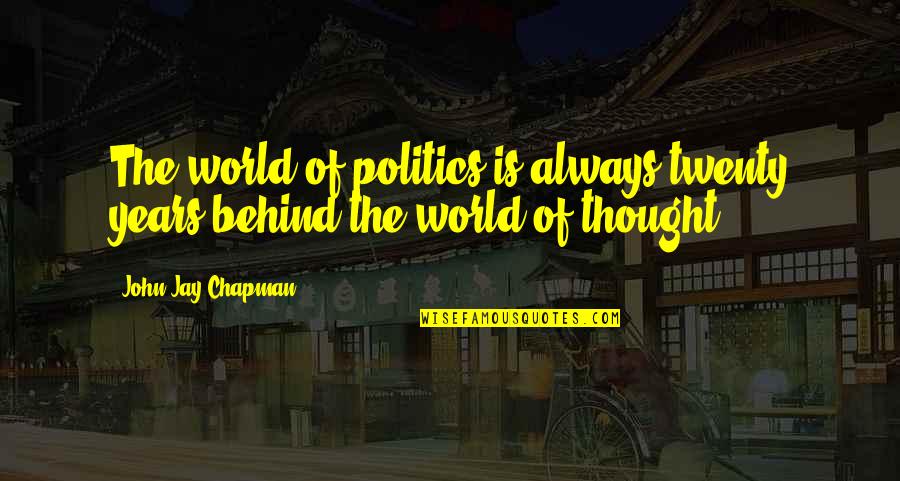 Tsugio Matsudas Birthplace Quotes By John Jay Chapman: The world of politics is always twenty years Tsugio Matsudas Birthplace Quotes By John Jay Chapman: The world of politics is always twenty years