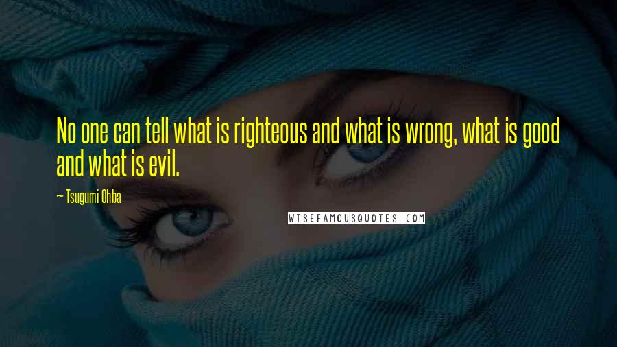 Tsugumi Ohba quotes: No one can tell what is righteous and what is wrong, what is good and what is evil.