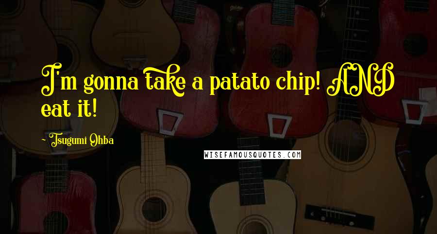 Tsugumi Ohba quotes: I'm gonna take a patato chip! AND eat it!