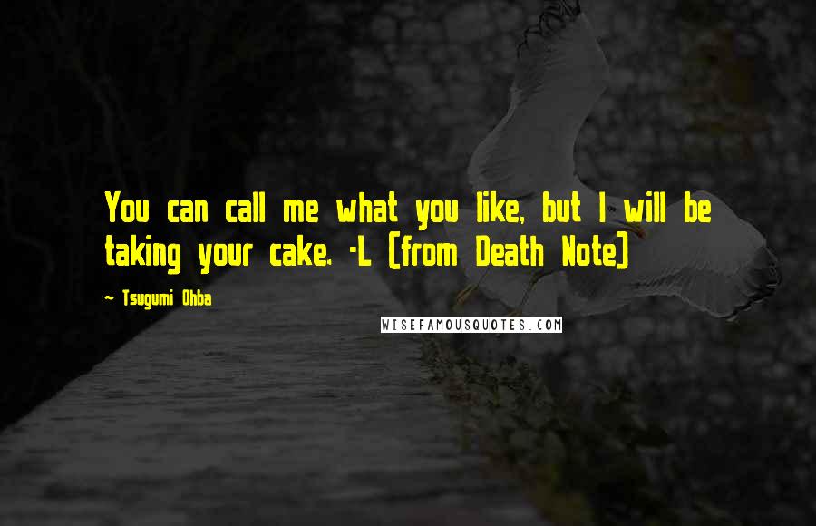 Tsugumi Ohba quotes: You can call me what you like, but I will be taking your cake. -L (from Death Note)