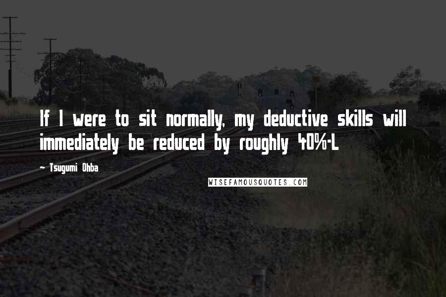 Tsugumi Ohba quotes: If I were to sit normally, my deductive skills will immediately be reduced by roughly 40%-L