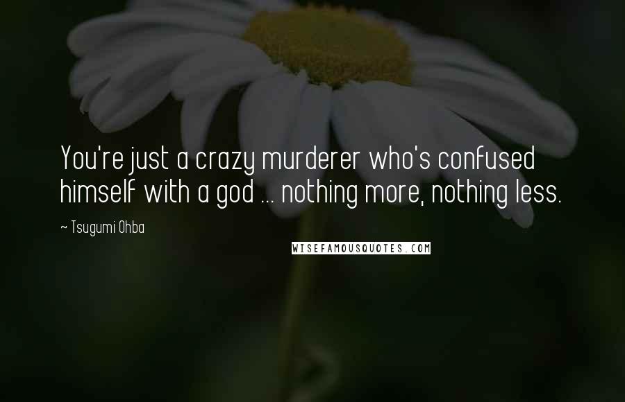 Tsugumi Ohba quotes: You're just a crazy murderer who's confused himself with a god ... nothing more, nothing less.