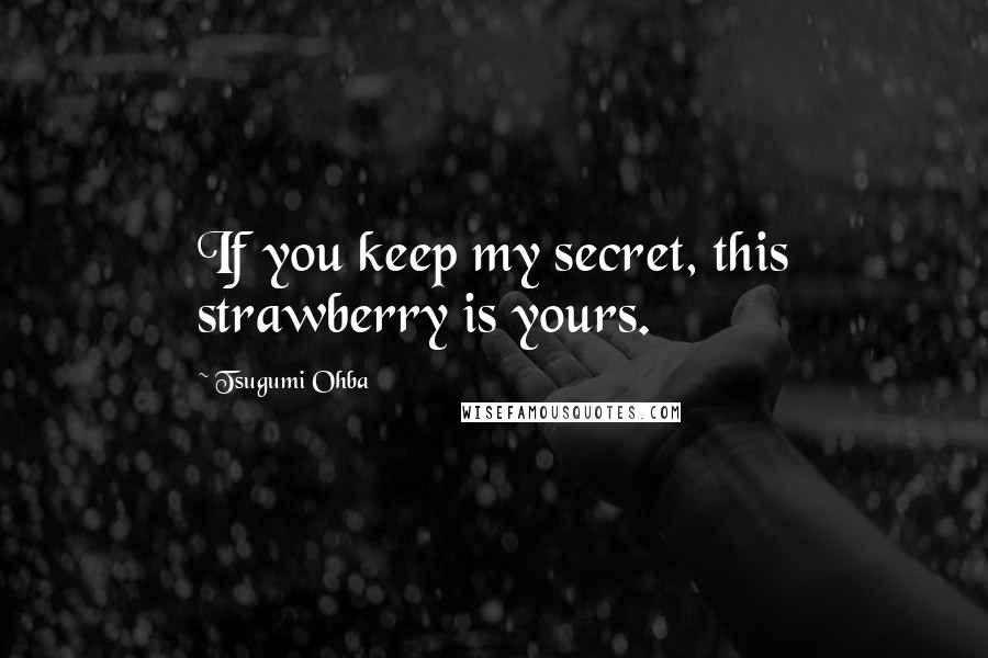 Tsugumi Ohba quotes: If you keep my secret, this strawberry is yours.