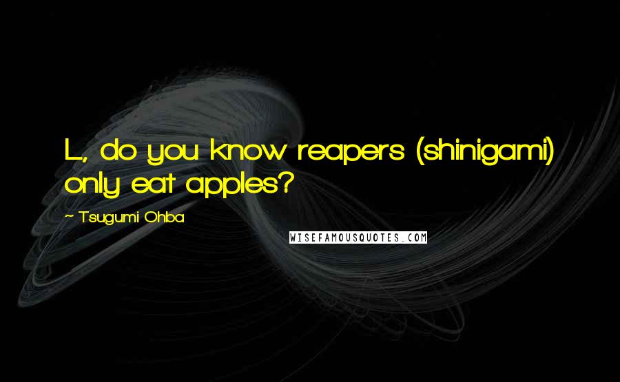 Tsugumi Ohba quotes: L, do you know reapers (shinigami) only eat apples?