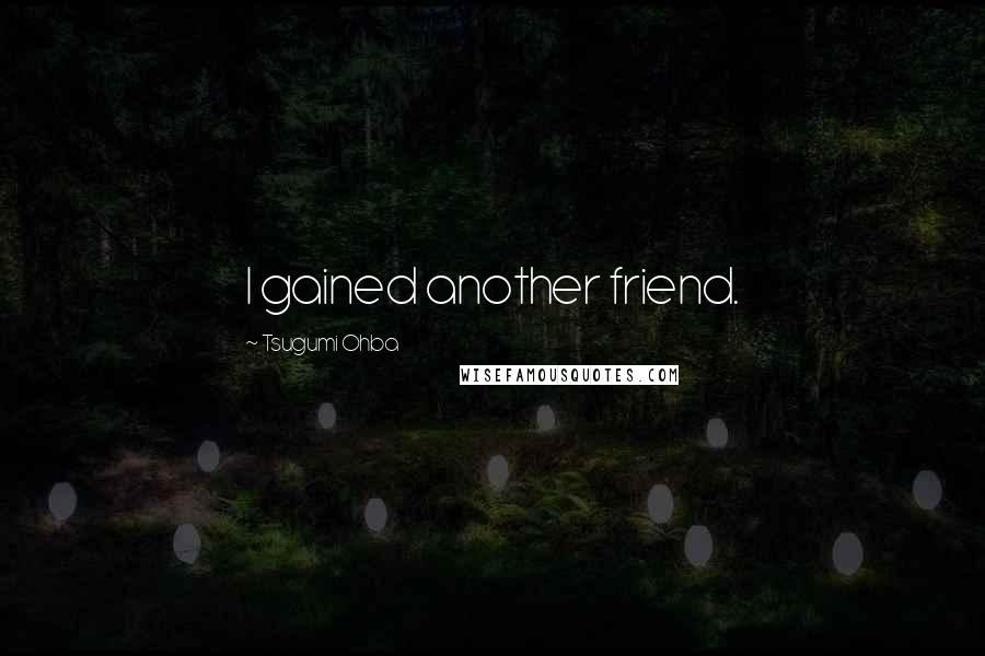 Tsugumi Ohba quotes: I gained another friend.