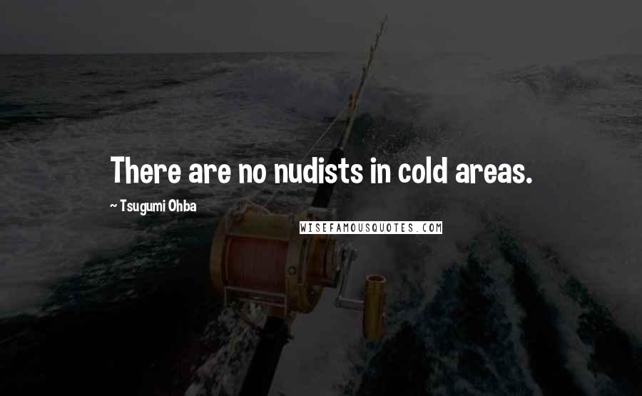 Tsugumi Ohba quotes: There are no nudists in cold areas.