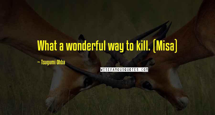 Tsugumi Ohba quotes: What a wonderful way to kill. (Misa)