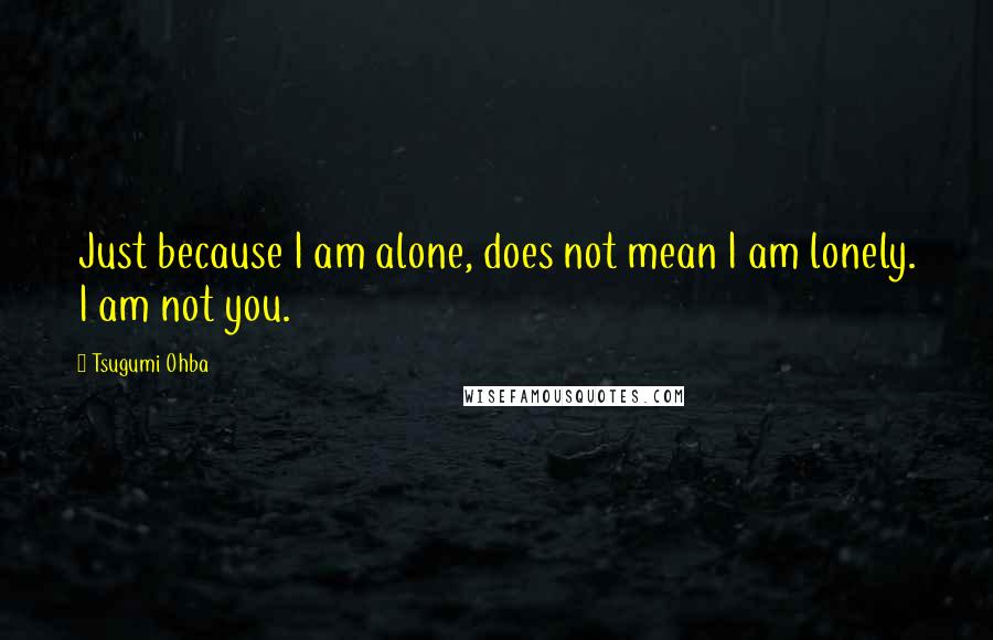 Tsugumi Ohba quotes: Just because I am alone, does not mean I am lonely. I am not you.