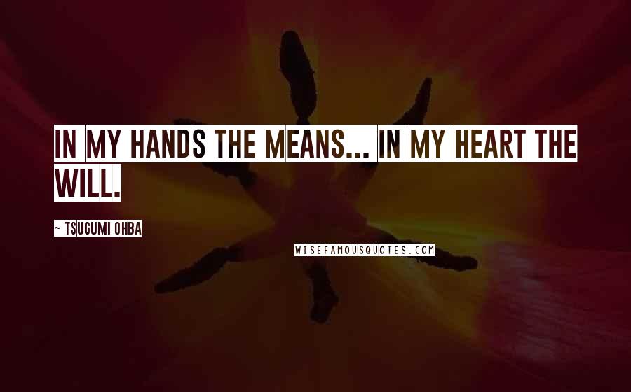 Tsugumi Ohba quotes: In my hands the means... In my heart the will.