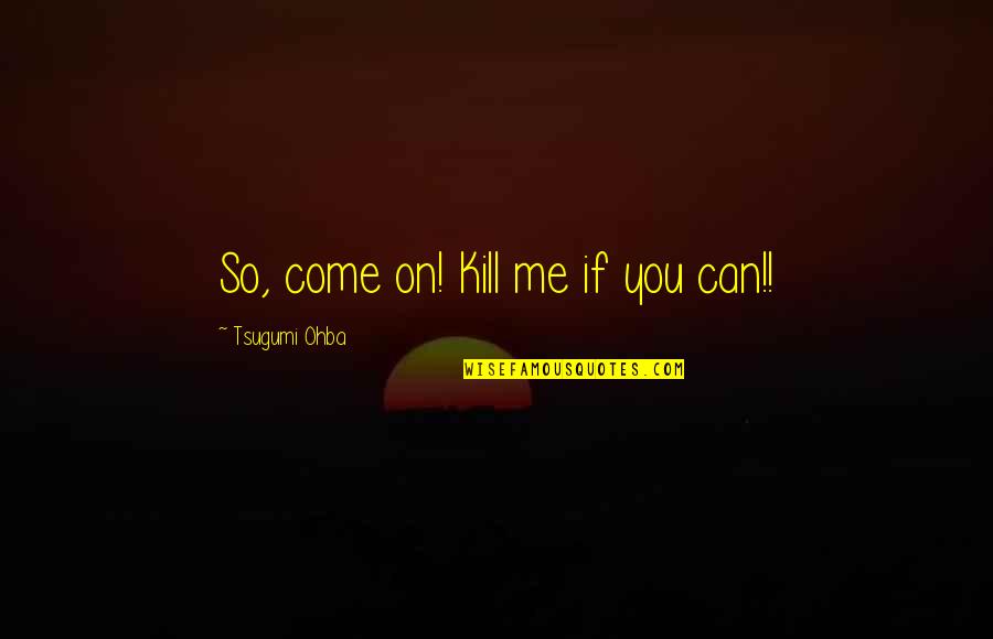 Tsugumi Ohba Quotes By Tsugumi Ohba: So, come on! Kill me if you can!!