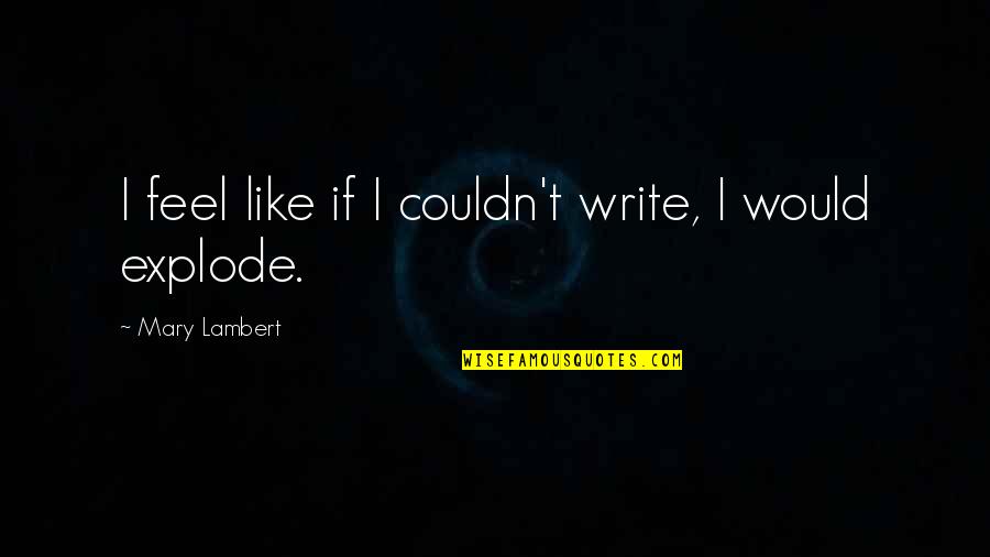 Tsuha Mennad Quotes By Mary Lambert: I feel like if I couldn't write, I Tsuha Mennad Quotes By Mary Lambert: I feel like if I couldn't write, I