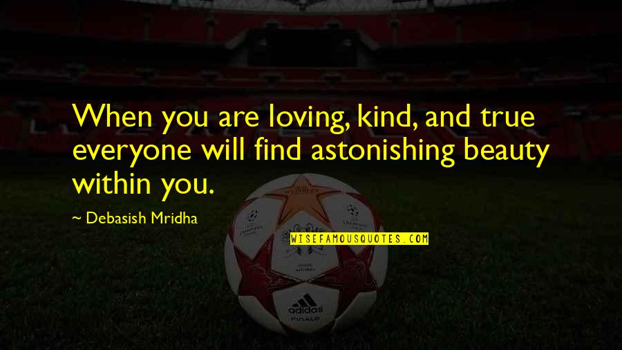 Tsuha Tsuha Quotes By Debasish Mridha: When you are loving, kind, and true everyone