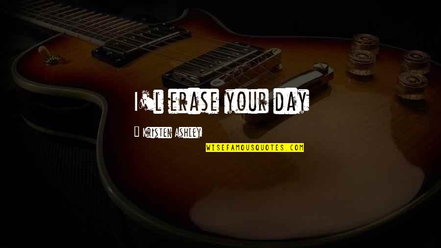 Tsuhako Quotes By Kristen Ashley: I'l erase your day Tsuhako Quotes By Kristen Ashley: I'l erase your day