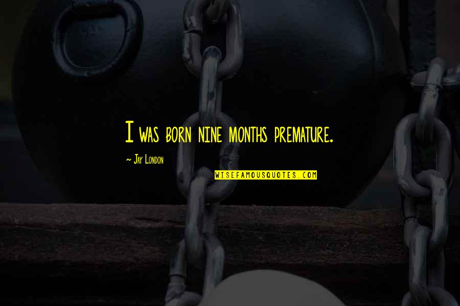 Tsujigiri Philosophy Quotes By Jay London: I was born nine months premature. Tsujigiri Philosophy Quotes By Jay London: I was born nine months premature.