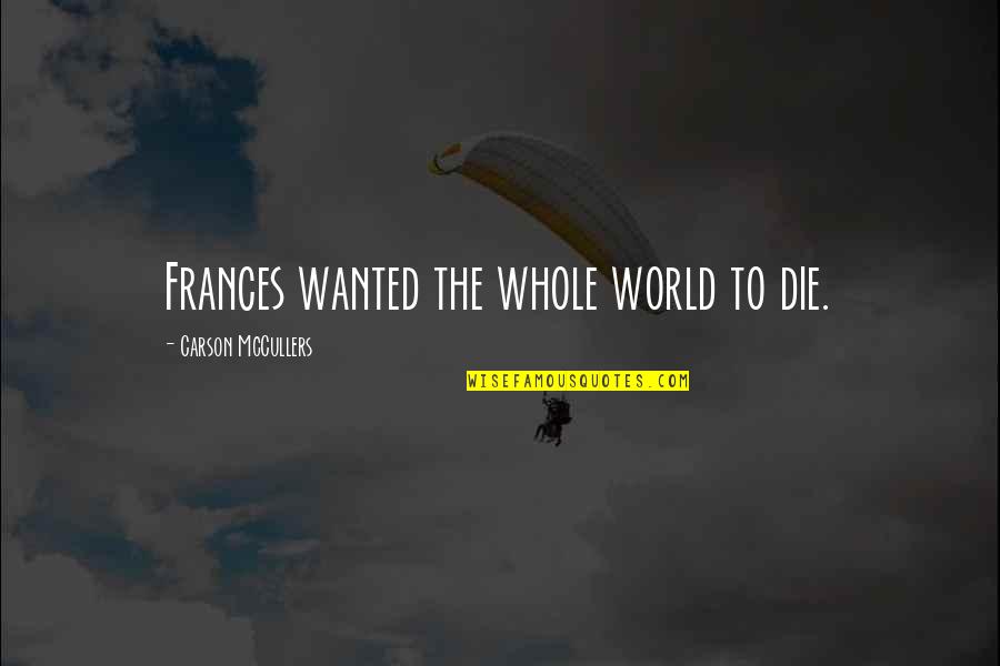 Tsukimoto Iori Quotes By Carson McCullers: Frances wanted the whole world to die. Tsukimoto Iori Quotes By Carson McCullers: Frances wanted the whole world to die.