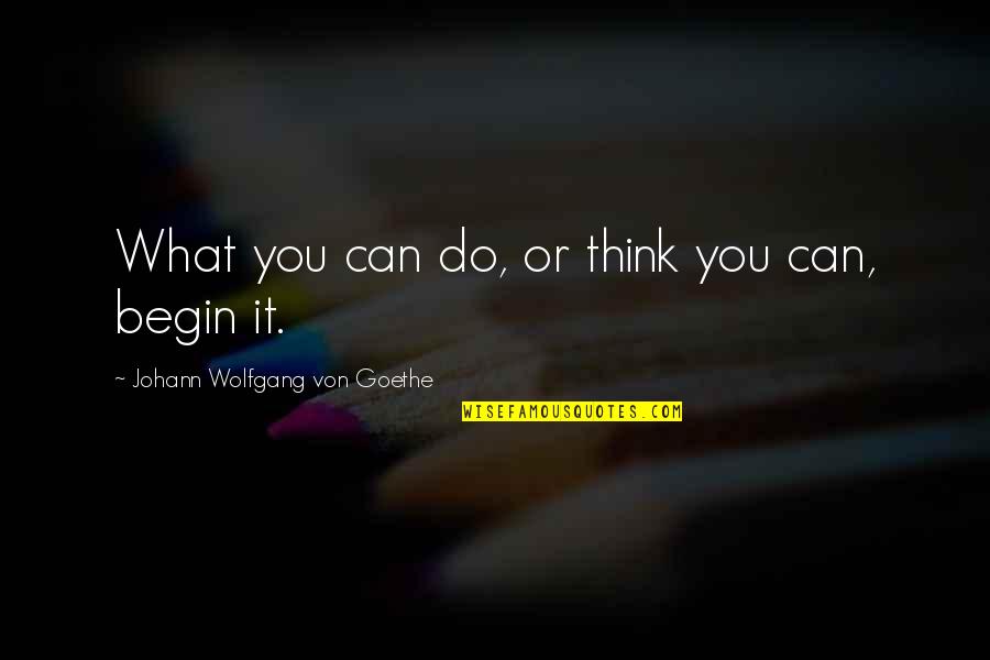 Tsukimoto Iori Quotes By Johann Wolfgang Von Goethe: What you can do, or think you can, Tsukimoto Iori Quotes By Johann Wolfgang Von Goethe: What you can do, or think you can,