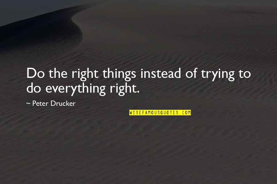 Tsukimoto Iori Quotes By Peter Drucker: Do the right things instead of trying to Tsukimoto Iori Quotes By Peter Drucker: Do the right things instead of trying to