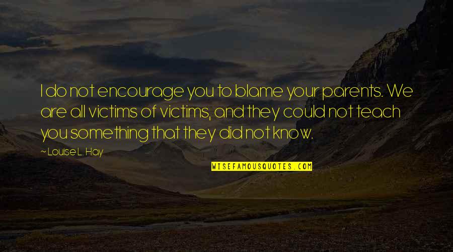 Tsukishima Quotes By Louise L. Hay: I do not encourage you to blame your Tsukishima Quotes By Louise L. Hay: I do not encourage you to blame your