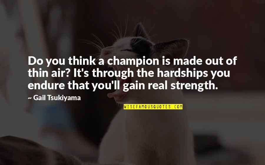 Tsukiyama Quotes By Gail Tsukiyama: Do you think a champion is made out