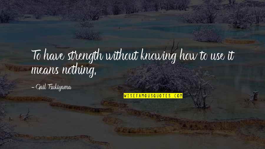 Tsukiyama Quotes By Gail Tsukiyama: To have strength without knowing how to use
