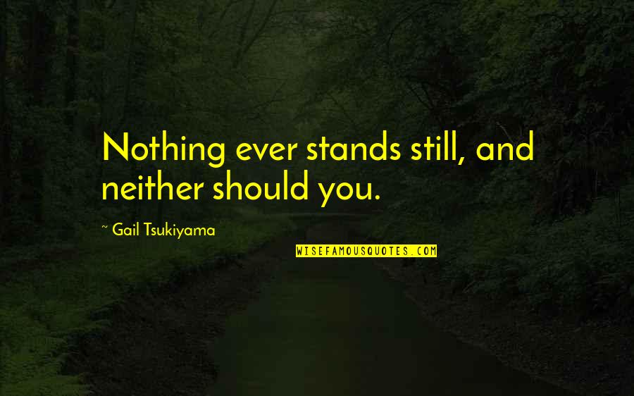 Tsukiyama Quotes By Gail Tsukiyama: Nothing ever stands still, and neither should you.