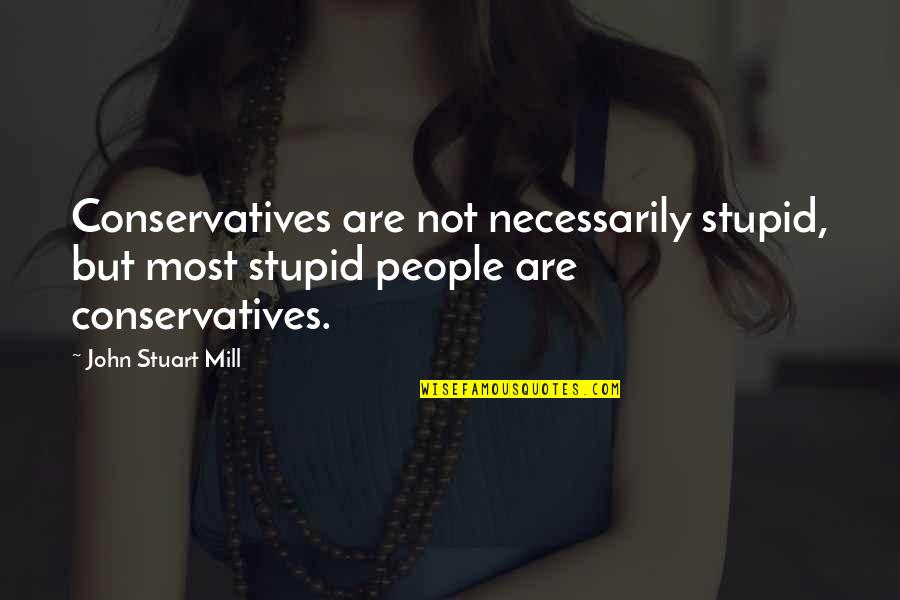 Tsukiyama Tokyo Quotes By John Stuart Mill: Conservatives are not necessarily stupid, but most stupid Tsukiyama Tokyo Quotes By John Stuart Mill: Conservatives are not necessarily stupid, but most stupid