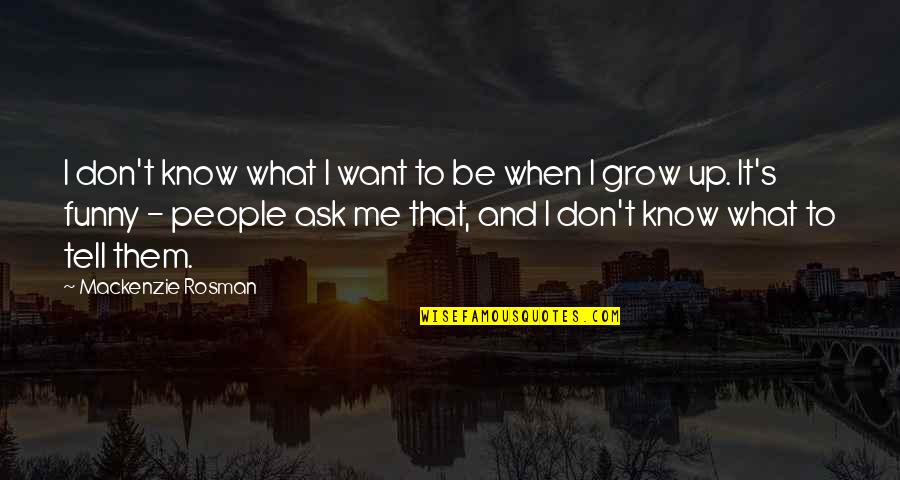 Tsukiyama Tokyo Quotes By Mackenzie Rosman: I don't know what I want to be Tsukiyama Tokyo Quotes By Mackenzie Rosman: I don't know what I want to be