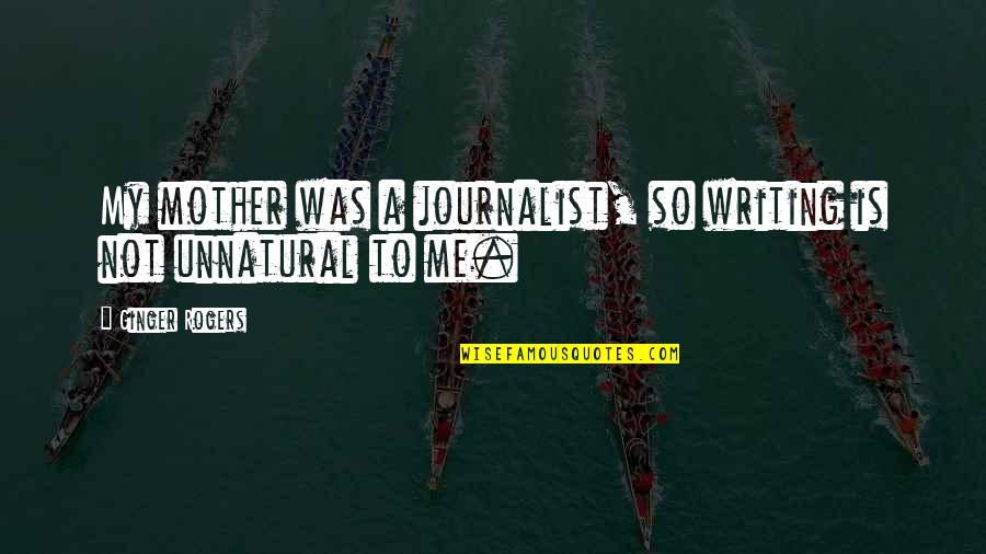 Tsukuda King Quotes By Ginger Rogers: My mother was a journalist, so writing is Tsukuda King Quotes By Ginger Rogers: My mother was a journalist, so writing is