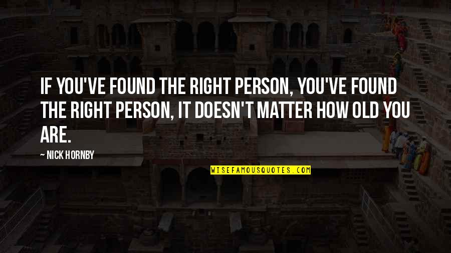 Tsultrim Quotes By Nick Hornby: If you've found the right person, you've found Tsultrim Quotes By Nick Hornby: If you've found the right person, you've found