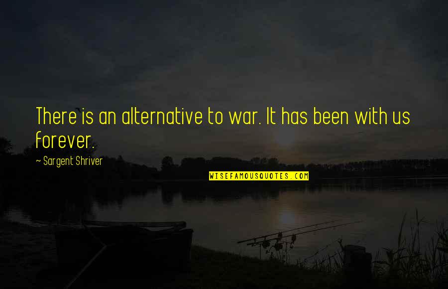 Tsun Quotes By Sargent Shriver: There is an alternative to war. It has
